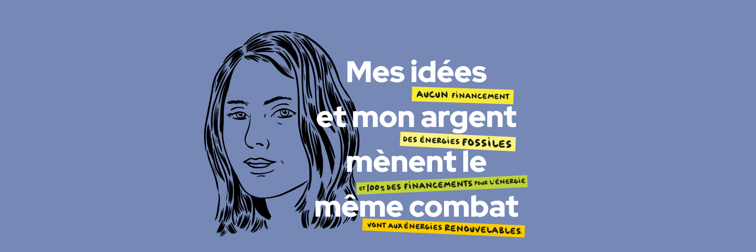 Image avec le texte suivant : mes idées et mon argent mènent le même combat. Aucun financement des énergies fossiles et 100 % des financements pour l'énergie vont aux énergies renouvelables